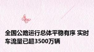 全国公路运行总体平稳有序 实时车流量已超3500万辆