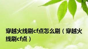 穿越火线刷cf点怎么刷（穿越火线刷cf点）