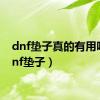 dnf垫子真的有用吗（dnf垫子）