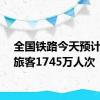 全国铁路今天预计发送旅客1745万人次