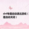 dnf老是自动退出游戏（dnf老是自动关闭）