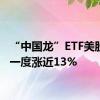 “中国龙”ETF美股盘前一度涨近13%