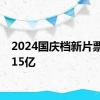 2024国庆档新片票房破15亿