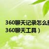 360聊天记录怎么删除（360聊天工具）