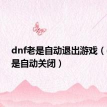 dnf老是自动退出游戏（dnf老是自动关闭）