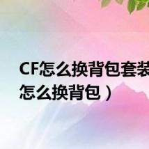 CF怎么换背包套装（cf怎么换背包）