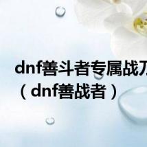 dnf善斗者专属战刀外观（dnf善战者）