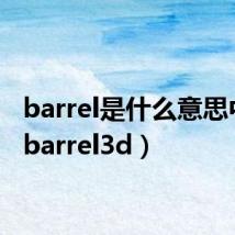 barrel是什么意思中文（barrel3d）