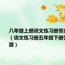 八年级上册语文练习册答案人教版（语文练习册五年级下册答案人教版）