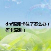 dnf深渊卡住了怎么办（dnf如何卡深渊）