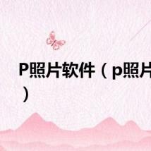 P照片软件（p照片软件）