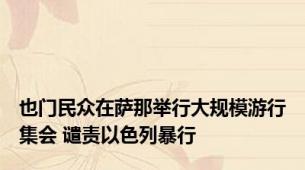 也门民众在萨那举行大规模游行集会 谴责以色列暴行