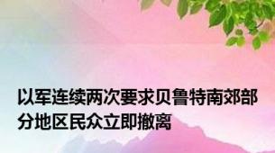 以军连续两次要求贝鲁特南郊部分地区民众立即撤离