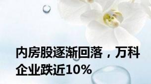 内房股逐渐回落，万科企业跌近10%