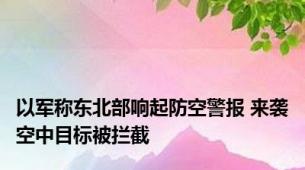 以军称东北部响起防空警报 来袭空中目标被拦截