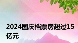 2024国庆档票房超过15亿元