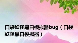 口袋妖怪黑白模拟器bug（口袋妖怪黑白模拟器）