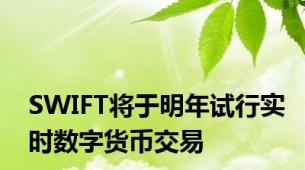 SWIFT将于明年试行实时数字货币交易