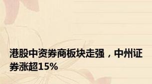 港股中资券商板块走强，中州证券涨超15%