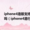 iphone4港版支持电信吗（iphone4港行）