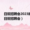 日照招聘会2023时间（日照招聘会）