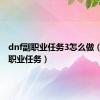 dnf副职业任务3怎么做（dnf副职业任务）