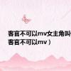 客官不可以mv女主角叫什么（客官不可以mv）