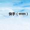 快手（ttttt）