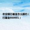 农业银行基金怎么解约（农业银行基金660001）