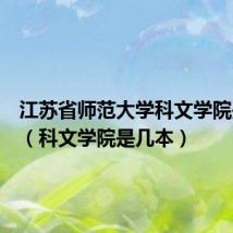 江苏省师范大学科文学院是几本（科文学院是几本）