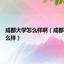 成都大学怎么样啊（成都大学怎么样）