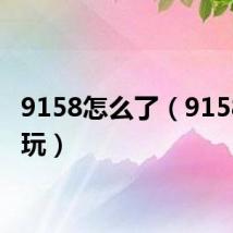 9158怎么了（9158怎么玩）