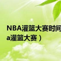 NBA灌篮大赛时间（nba灌篮大赛）