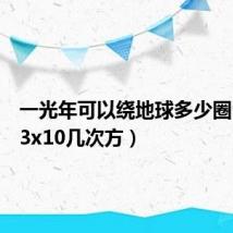 一光年可以绕地球多少圈（光速3x10几次方）