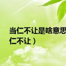 当仁不让是啥意思（当仁不让）