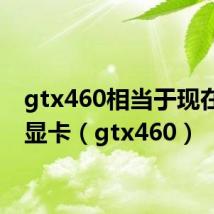 gtx460相当于现在什么显卡（gtx460）