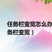 任务栏变宽怎么办（任务栏变宽）