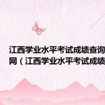 江西学业水平考试成绩查询入口官网（江西学业水平考试成绩查询）