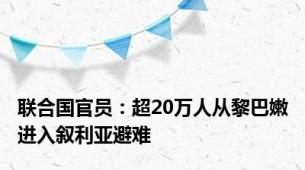 联合国官员：超20万人从黎巴嫩进入叙利亚避难