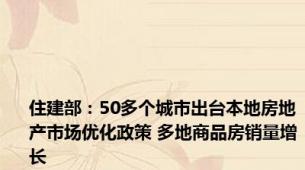 住建部：50多个城市出台本地房地产市场优化政策 多地商品房销量增长