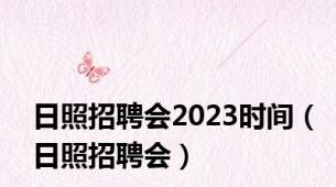 日照招聘会2023时间（日照招聘会）