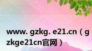 www. gzkg. e21.cn（gzkge21cn官网）