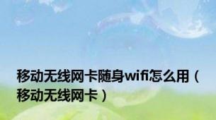 移动无线网卡随身wifi怎么用（移动无线网卡）