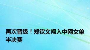 再次晋级！郑钦文闯入中网女单半决赛