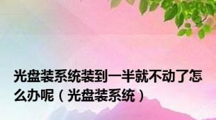 光盘装系统装到一半就不动了怎么办呢（光盘装系统）