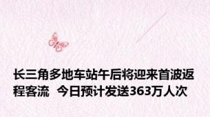 长三角多地车站午后将迎来首波返程客流  今日预计发送363万人次