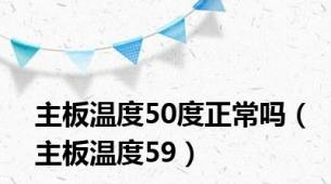 主板温度50度正常吗（主板温度59）