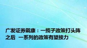 广发证券戴康：一揽子政策打头阵之后  一系列的政策有望接力