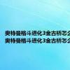 奥特曼格斗进化3金古桥怎么打败（奥特曼格斗进化3金古桥怎么打）