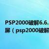 PSP2000破解6.6.1时黑屏（psp2000破解）